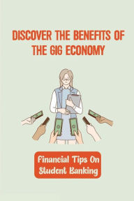 Title: Discover The Benefits Of The Gig Economy: Financial Tips On Student Banking:, Author: Melvina Merette