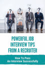 Powerful Job Interview Tips From A Recruiter: How To Pass An Interview Successfully: