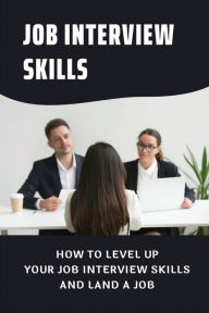 Title: Job Interview Skills: How To Level Up Your Job Interview Skills And Land A Job:, Author: Alyse Sequeira