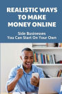 Realistic Ways To Make Money Online: Side Businesses You Can Start On Your Own: