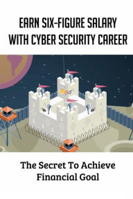 Title: Earn Six-Figure Salary With Cyber Security Career: The Secret To Achieve Financial Goal:, Author: Senaida Palsgrove
