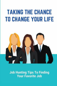 Title: Taking The Chance To Change Your Life: Job Hunting Tips To Finding Your Favorite Job:, Author: Ute Rabenhorst