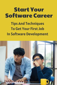 Title: Start Your Software Career: Tips And Techniques To Get Your First Job In Software Development:, Author: Lahoma Mizzell