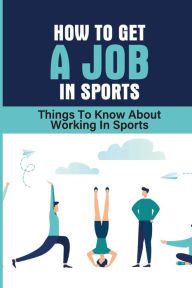 Title: How To Get A Job In Sports: Things To Know About Working In Sports:, Author: Grady Diliberto