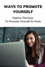 Ways To Promote Yourself: Explore The Keys To Promote Yourself At Work:
