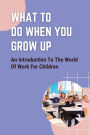 What To Do When You Grow Up: An Introduction To The World Of Work For Children: