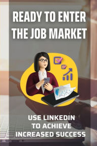 Title: Ready To Enter The Job Market: Use LinkedIn To Achieve Increased Success:, Author: Ria Demeo