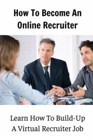 Title: How To Become An Online Recruiter: Learn How To Build-Up A Virtual Recruiter Job:, Author: Edwin Hemmelgarn