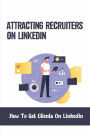 Attracting Recruiters On LinkedIn: How To Get Clients On Linkedin:
