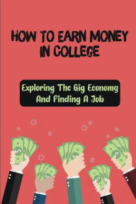 Title: How To Earn Money In College: Exploring The Gig Economy And Finding A Job:, Author: Joseph Fiorentino