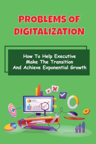 Title: Problems Of Digitalization: How To Help Executive Make The Transition And Achieve Exponential Growth:, Author: Jacob Bouska