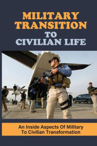 Title: Military Transition To Civilian Life: An Inside Aspects Of Military To Civilian Transformation:, Author: Israel Trecarichi