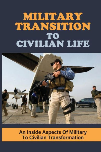 Military Transition To Civilian Life: An Inside Aspects Of Military To Civilian Transformation: