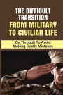 The Difficult Transition From Military To Civilian Life: Go Through To Avoid Making Costly Mistakes: