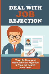 Title: Deal With Job Rejection: Ways To Cope And Rebound From Rejection In Your Job Search And Career:, Author: Johna Clutter