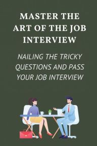 Title: Master The Art Of The Job Interview: Nailing The Tricky Questions And Pass Your Job Interview:, Author: Jonathon Okimoto