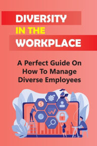 Title: Diversity In The Workplace: A Perfect Guide On How To Manage Diverse Employees:, Author: Chantelle Prall