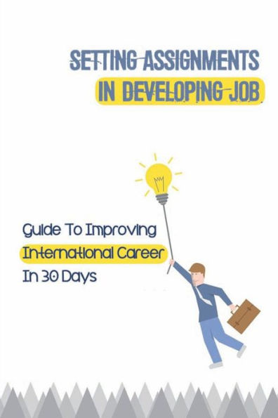 Setting Assignments In Developing Job: Guide To Improving International Career In 30 Days:
