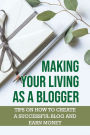 Making Your Living As A Blogger: Tips On How To Create A Successful Blog And Earn Money: