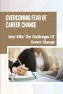 Overcoming Fear Of Career Change: Deal With The Challenges Of Career Change: