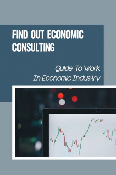 Find Out Economic Consulting: Guide To Work In Economic Industry: