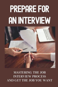 Title: Prepare For An Interview: Mastering The Job Interview Process And Get The Job You Want:, Author: Hilaria Kuck