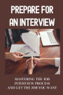 Prepare For An Interview: Mastering The Job Interview Process And Get The Job You Want: