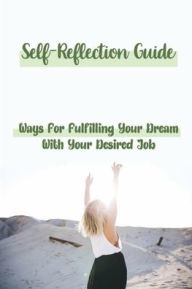 Title: Self-Reflection Guide: Ways For Fulfilling Your Dream With Your Desired Job:, Author: Aaron Rielly
