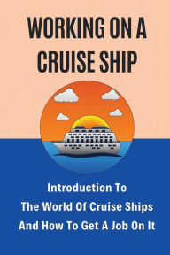 Title: Working On A Cruise Ship: Introduction To The World Of Cruise Ships And How To Get A Job On It:, Author: Reynaldo Kunesh