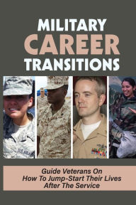 Title: Military Career Transitions: Guide Veterans On How To Jump-Start Their Lives After The Service:, Author: Britt Swierczek