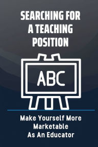 Title: Searching For A Teaching Position: Make Yourself More Marketable As An Educator:, Author: Margie Patricia