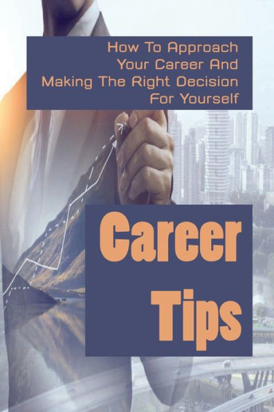 Career Tips: How To Approach Your Career And Making The Right Decision For Yourself: