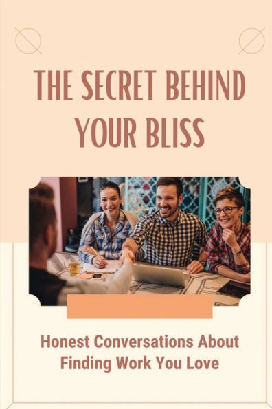 The Secret Behind Your Bliss: Honest Conversations About Finding Work You Love: