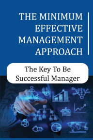 Title: The Minimum Effective Management Approach: The Key To Be Successful Manager:, Author: Quyen Difeo