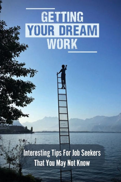 Getting Your Dream Work: Interesting Tips For Job Seekers That You May Not Know: