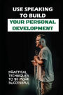 Use Speaking To Build Your Personal Development: Practical Techniques To Be More Successful: