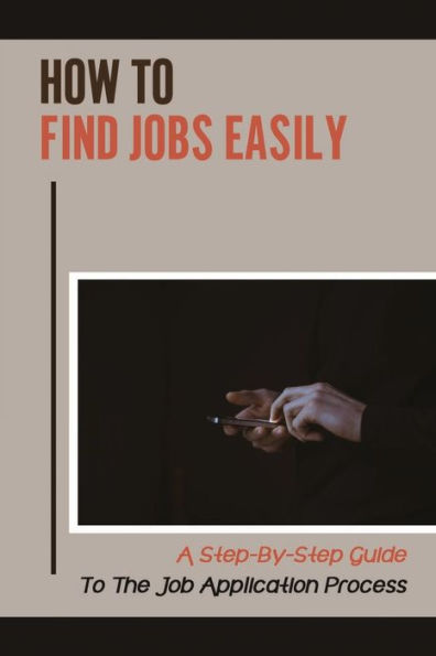 How To Find Jobs Easily: A Step-By-Step Guide To The Job Application Process: