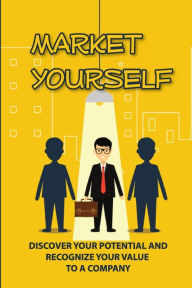 Title: Market Yourself: Discover Your Potential And Recognize Your Value To A Company:, Author: Earl Rung