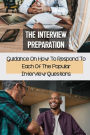 The Interview Preparation: Guidance On How To Respond To Each Of The Popular Interview Questions: