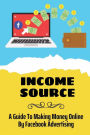 Income Source: A Guide To Making Money Online By Facebook Advertising: