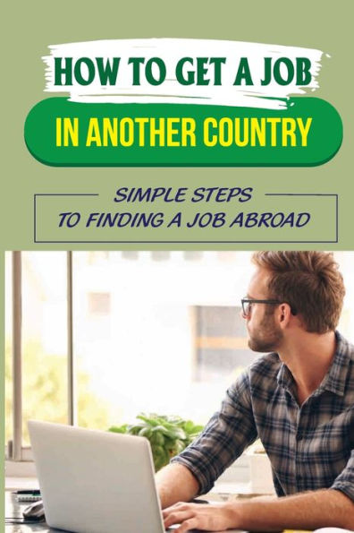 How To Get A Job In Another Country: Simple Steps To Finding A Job Abroad: