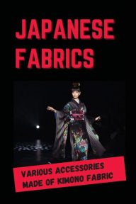Title: Japanese Fabrics: Various Accessories Made Of Kimono Fabric:, Author: Ashely Macareno