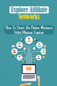 Title: Explore Affiliate Networks: How To Start An Online Business With Minimal Capital:, Author: Natasha Schomburg