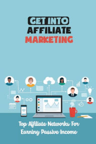 Title: Get Into Affiliate Marketing: Top Affiliate Networks For Earning Passive Income:, Author: Lyndon Schinkel