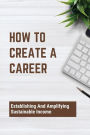 How To Create A Career: Establishing And Amplifying Sustainable Income: