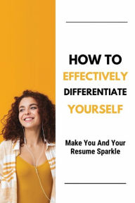 Title: How To Effectively Differentiate Yourself: Make You And Your Resume Sparkle:, Author: Norbert Lubelski