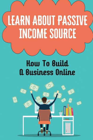 Learn About Passive Income Source: How To Build A Business Online: