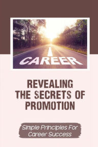 Title: Revealing The Secrets Of Promotion: Simple Principles For Career Success:, Author: Alexis Rullan