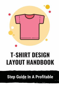 Title: T-Shirt Design Layout Handbook: Step Guide In A Profitable:, Author: Betsey Barze