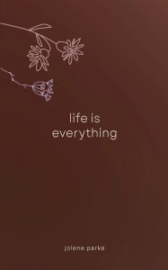 Title: Life Is Everything: Poetry Collection, Author: Jolene Parke
